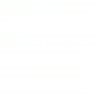 Moment of Truth Moment of truth is an agency for technical packaging design. • We translate consumer needs and marketing ideas in technical feasible innovative packaging concepts. • Co-‐creation with and coaching young packaging professionals. • Interim packaging management.